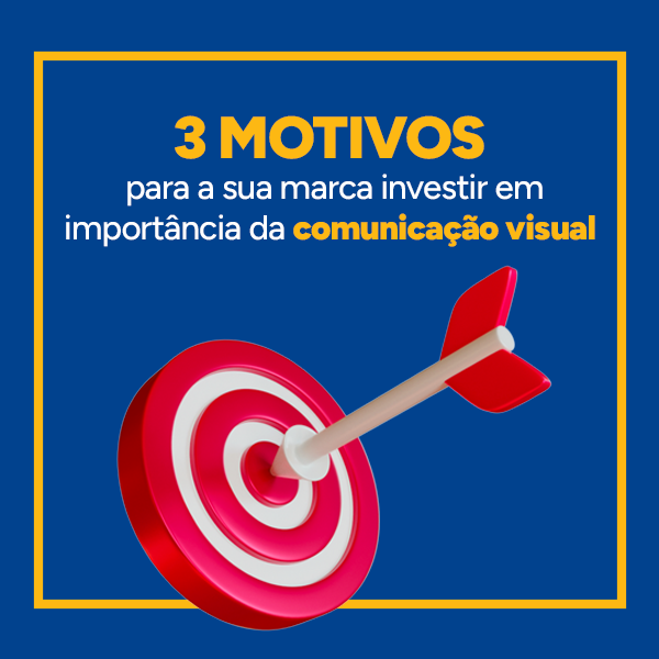 3 motivos para a sua marca investir em importância da comunicação visual